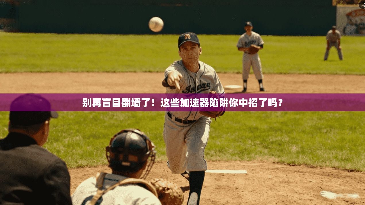 别再盲目翻墙了！这些加速器陷阱你中招了吗？