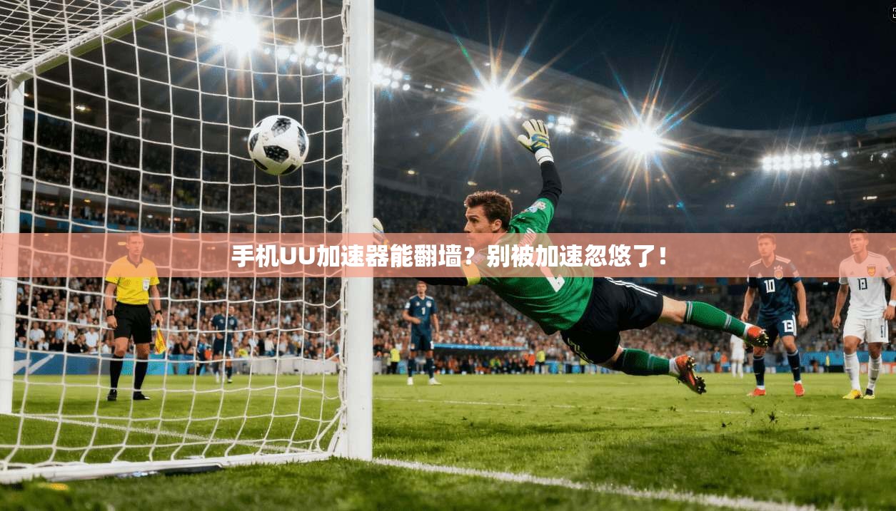 手机UU加速器能翻墙？别被加速忽悠了！