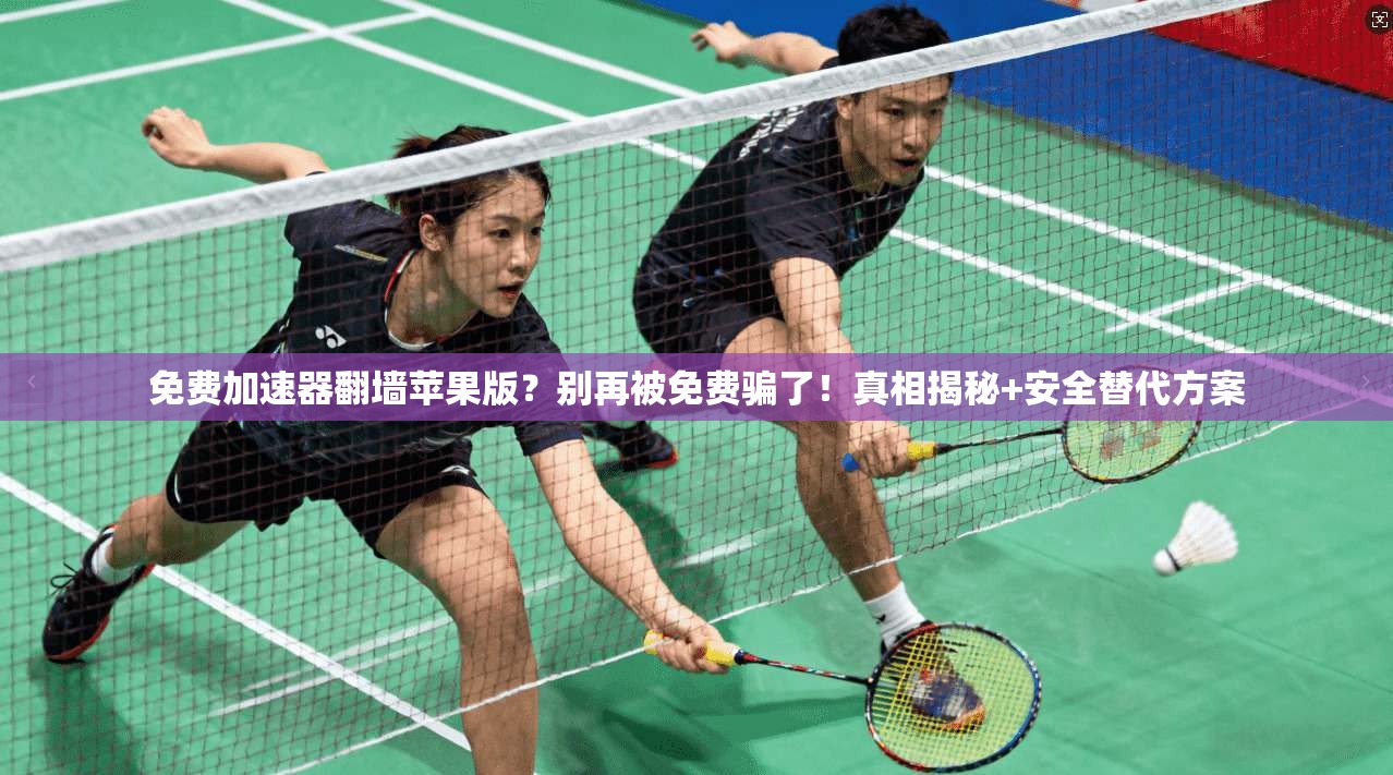免费加速器翻墙苹果版？别再被免费骗了！真相揭秘+安全替代方案