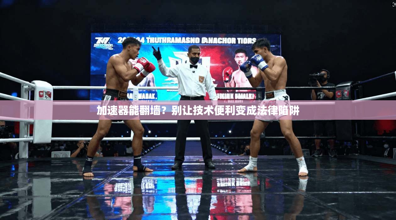 加速器能翻墙？别让技术便利变成法律陷阱