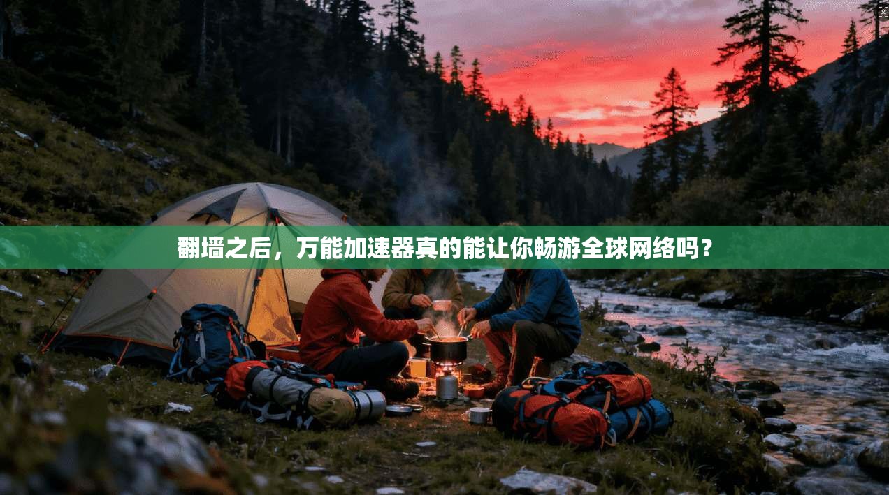 翻墙之后，万能加速器真的能让你畅游全球网络吗？