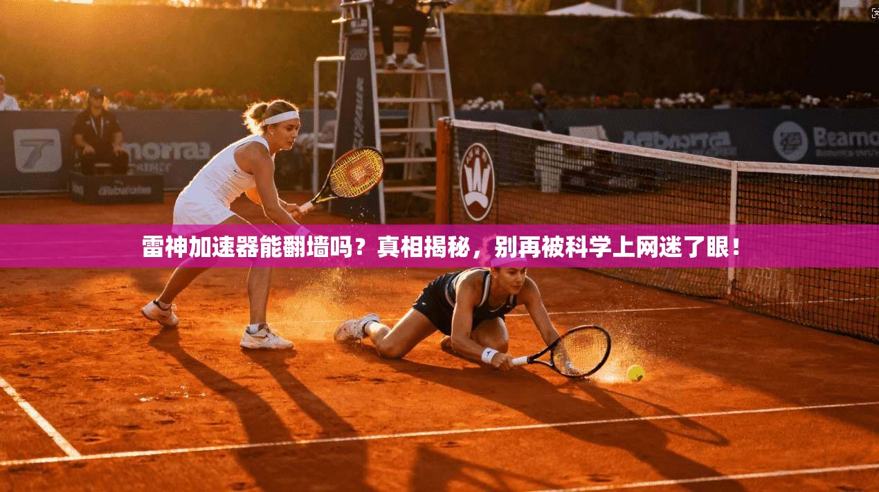 雷神加速器能翻墙吗？真相揭秘，别再被科学上网迷了眼！