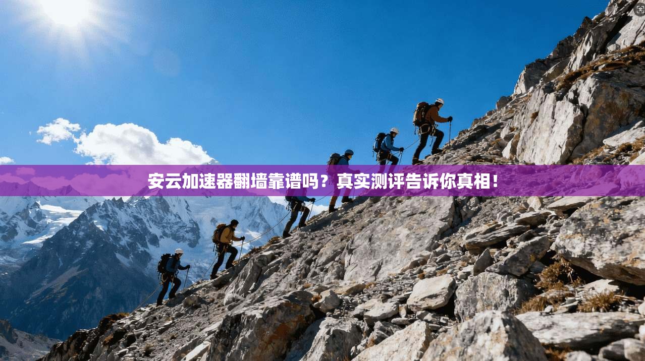 安云加速器翻墙靠谱吗？真实测评告诉你真相！