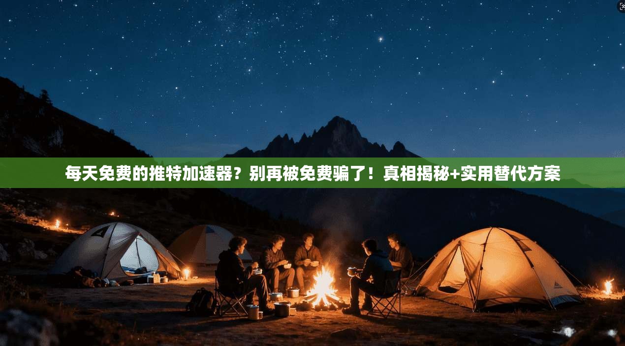 每天免费的推特加速器？别再被免费骗了！真相揭秘+实用替代方案
