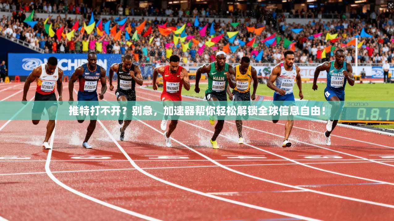 推特打不开？别急，加速器帮你轻松解锁全球信息自由！