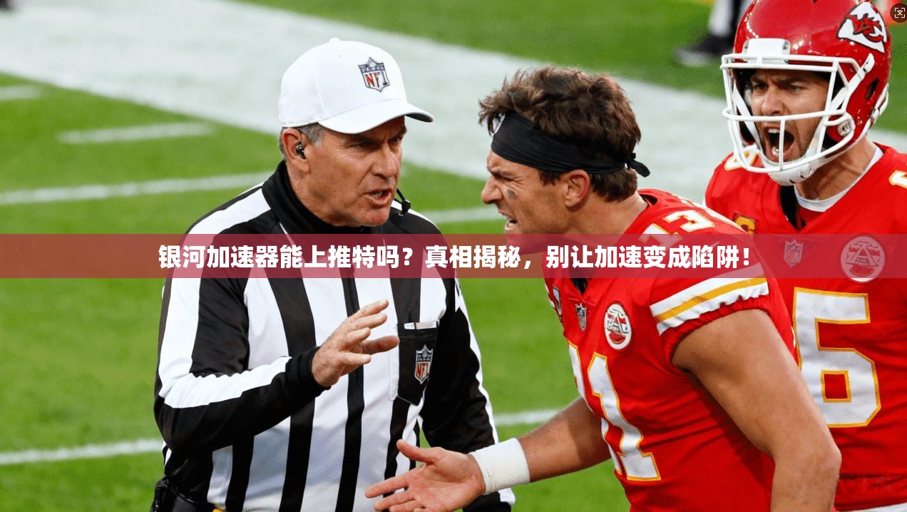 银河加速器能上推特吗?真相揭秘,别让加速变成陷阱!