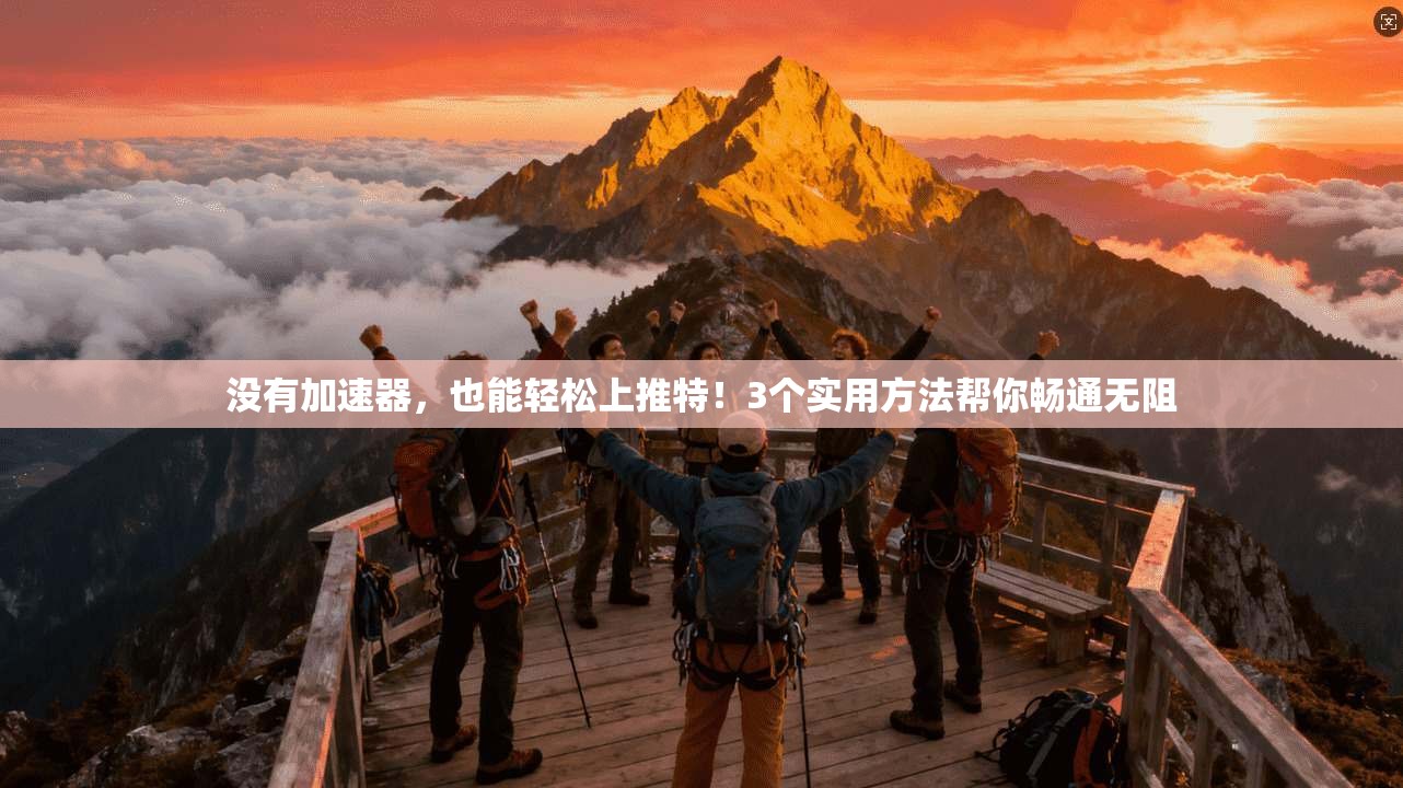 没有加速器,也能轻松上推特!3个实用方法帮你畅通无阻