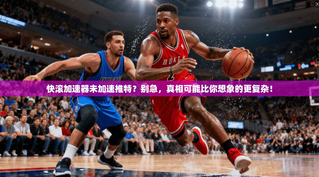 快滚加速器未加速推特？别急，真相可能比你想象的更复杂！