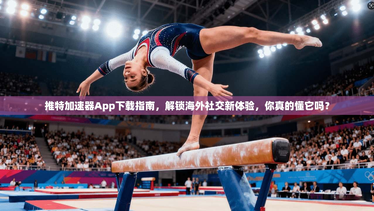 推特加速器App下载指南,解锁海外社交新体验,你真的懂它吗?