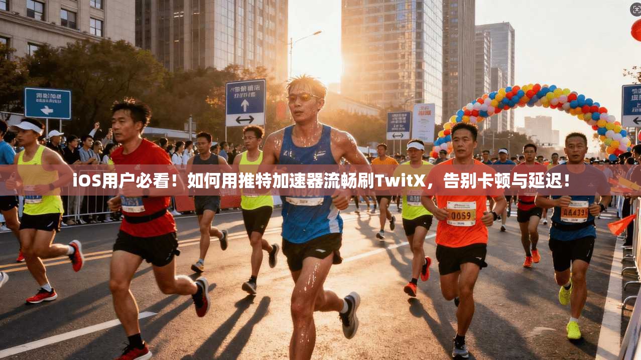 iOS用户必看!如何用推特加速器流畅刷TwitX,告别卡顿与延迟!