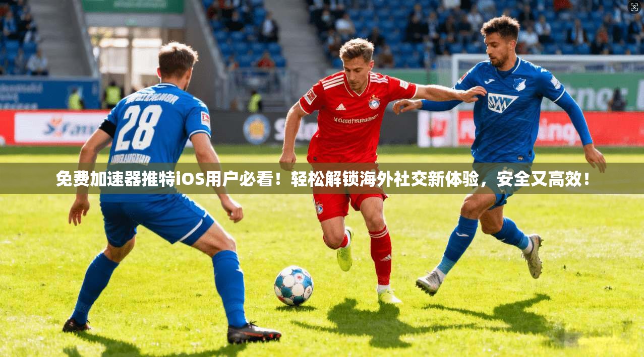 免费加速器推特iOS用户必看！轻松解锁海外社交新体验，安全又高效！