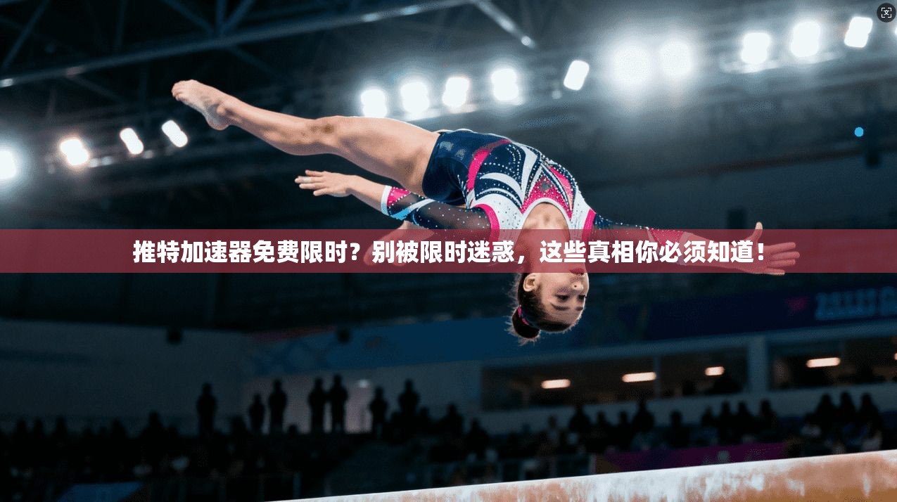 推特加速器免费限时？别被限时迷惑，这些真相你必须知道！