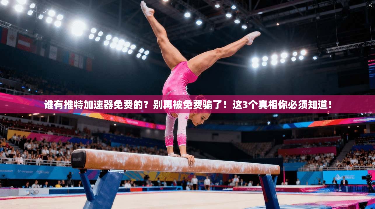 谁有推特加速器免费的？别再被免费骗了！这3个真相你必须知道！