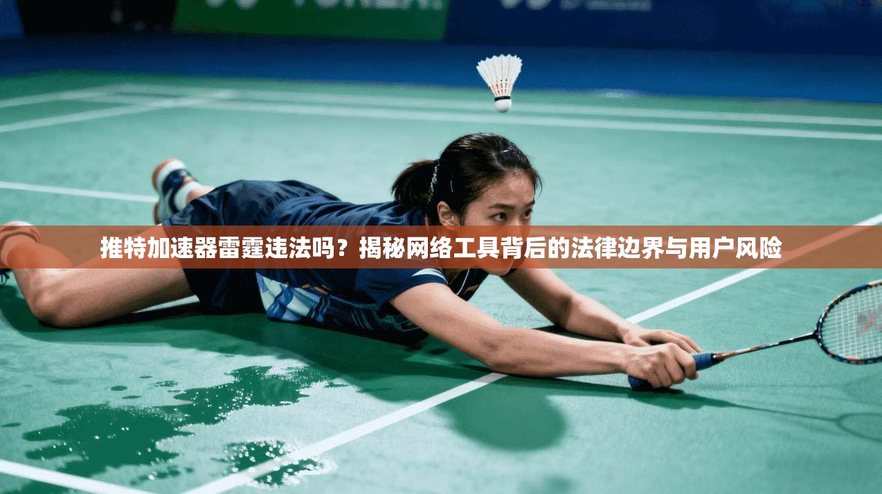 推特加速器雷霆违法吗？揭秘网络工具背后的法律边界与用户风险