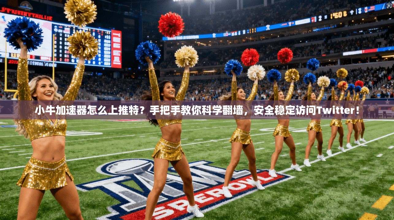 小牛加速器怎么上推特？手把手教你科学翻墙，安全稳定访问Twitter！