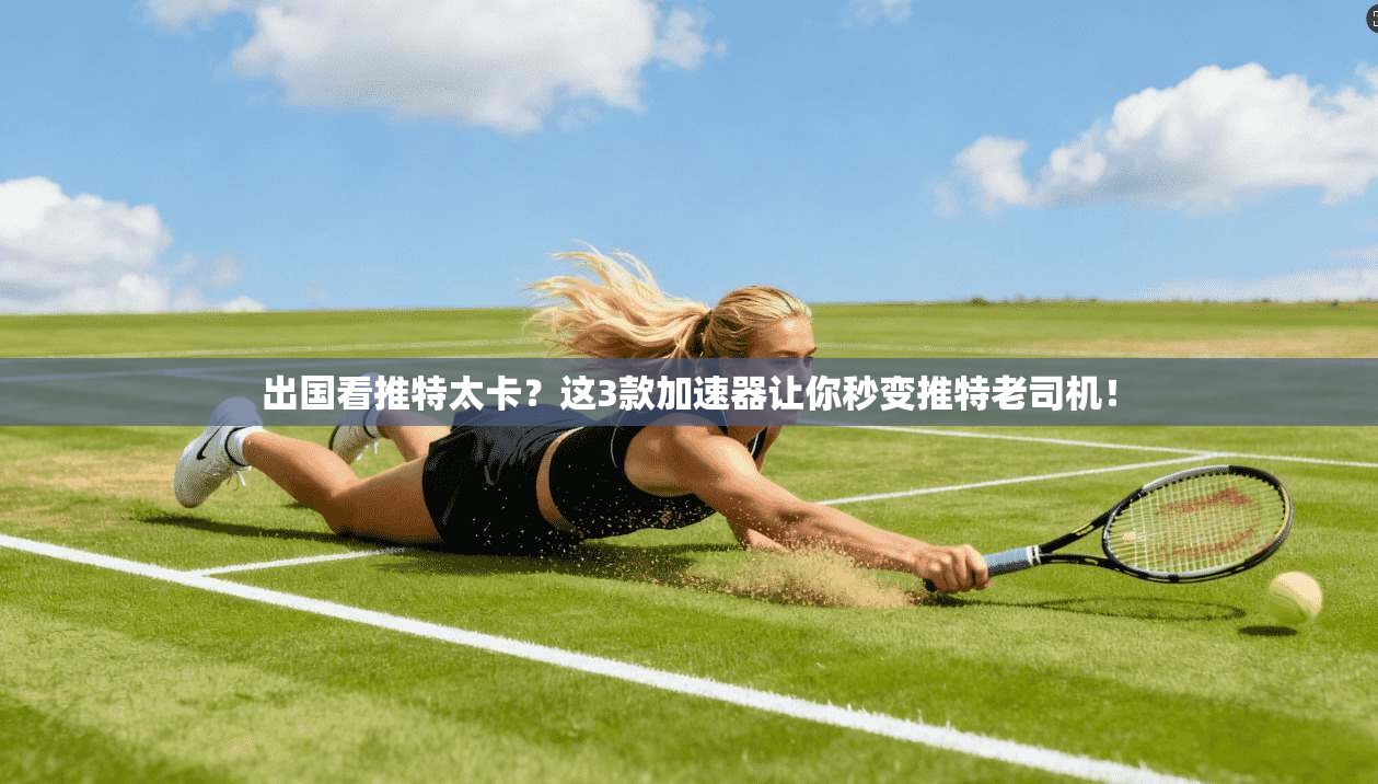 出国看推特太卡？这3款加速器让你秒变推特老司机！