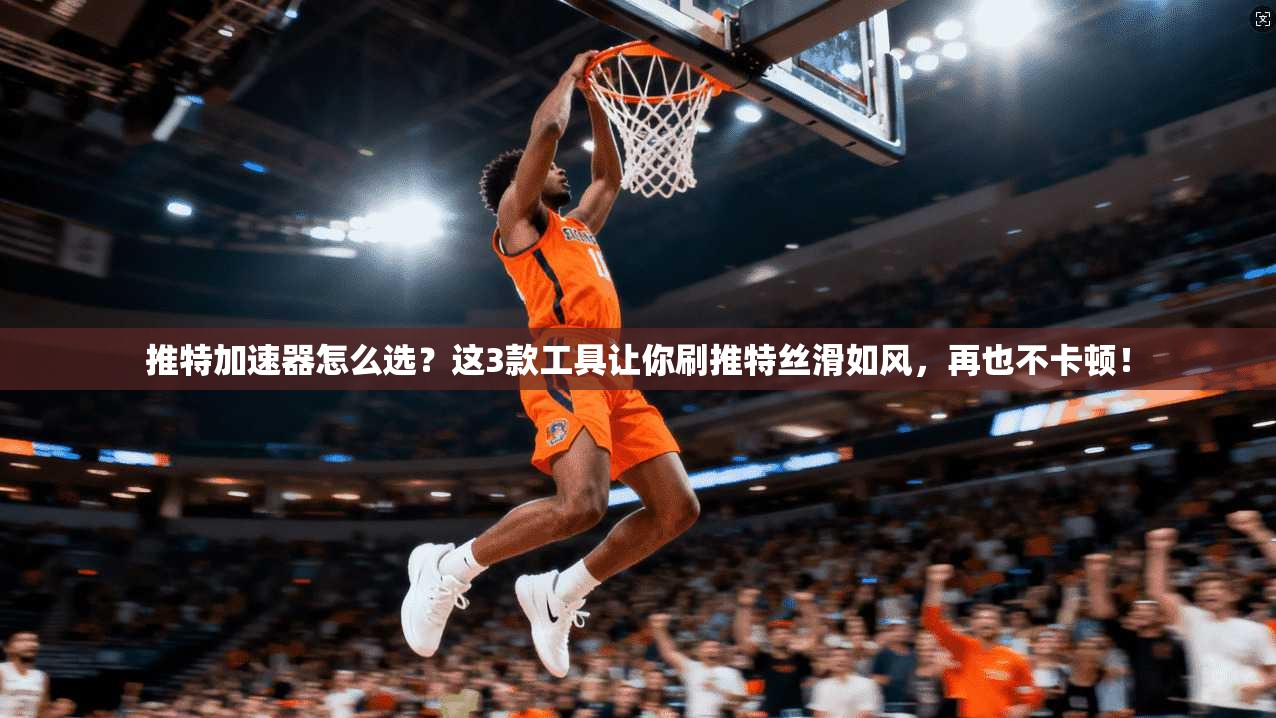 推特加速器怎么选？这3款工具让你刷推特丝滑如风，再也不卡顿！