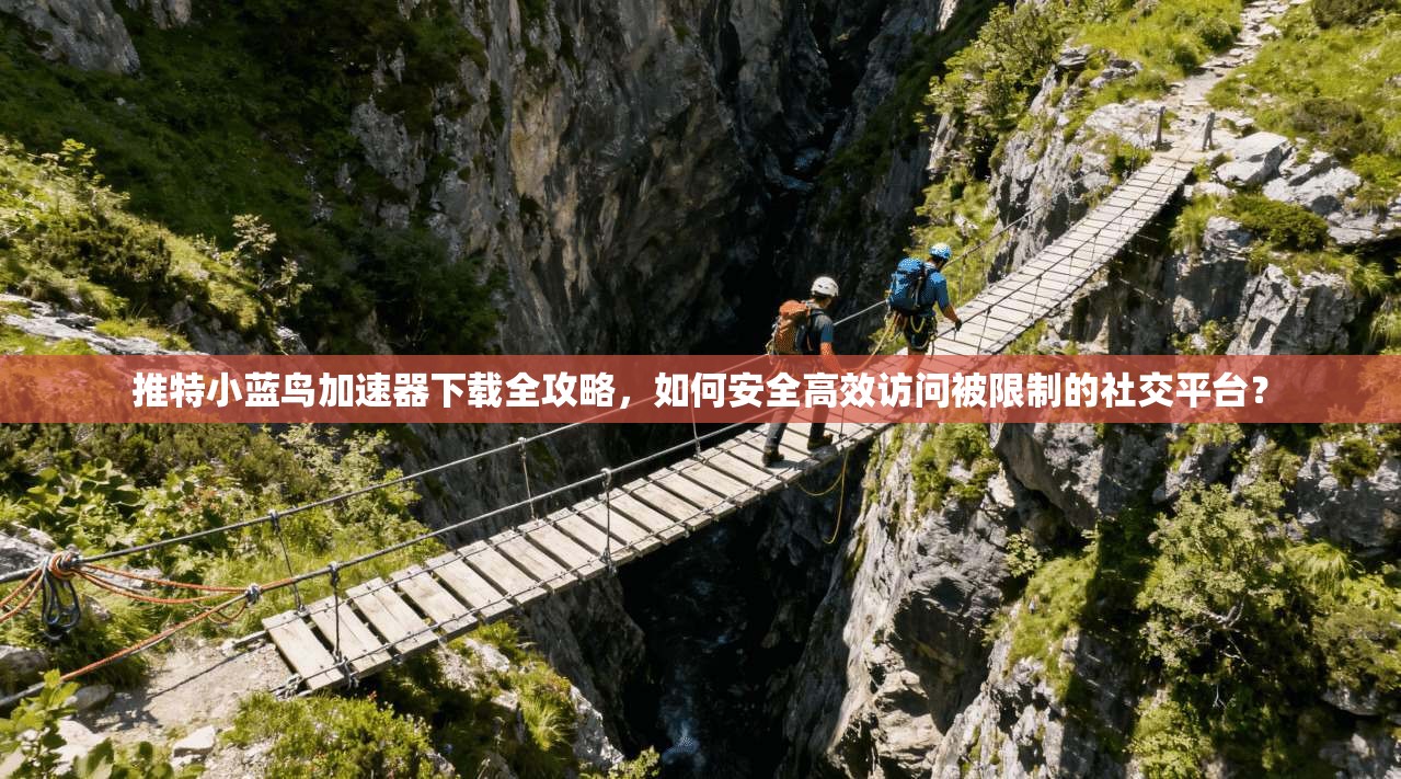 推特小蓝鸟加速器下载全攻略，如何安全高效访问被限制的社交平台？