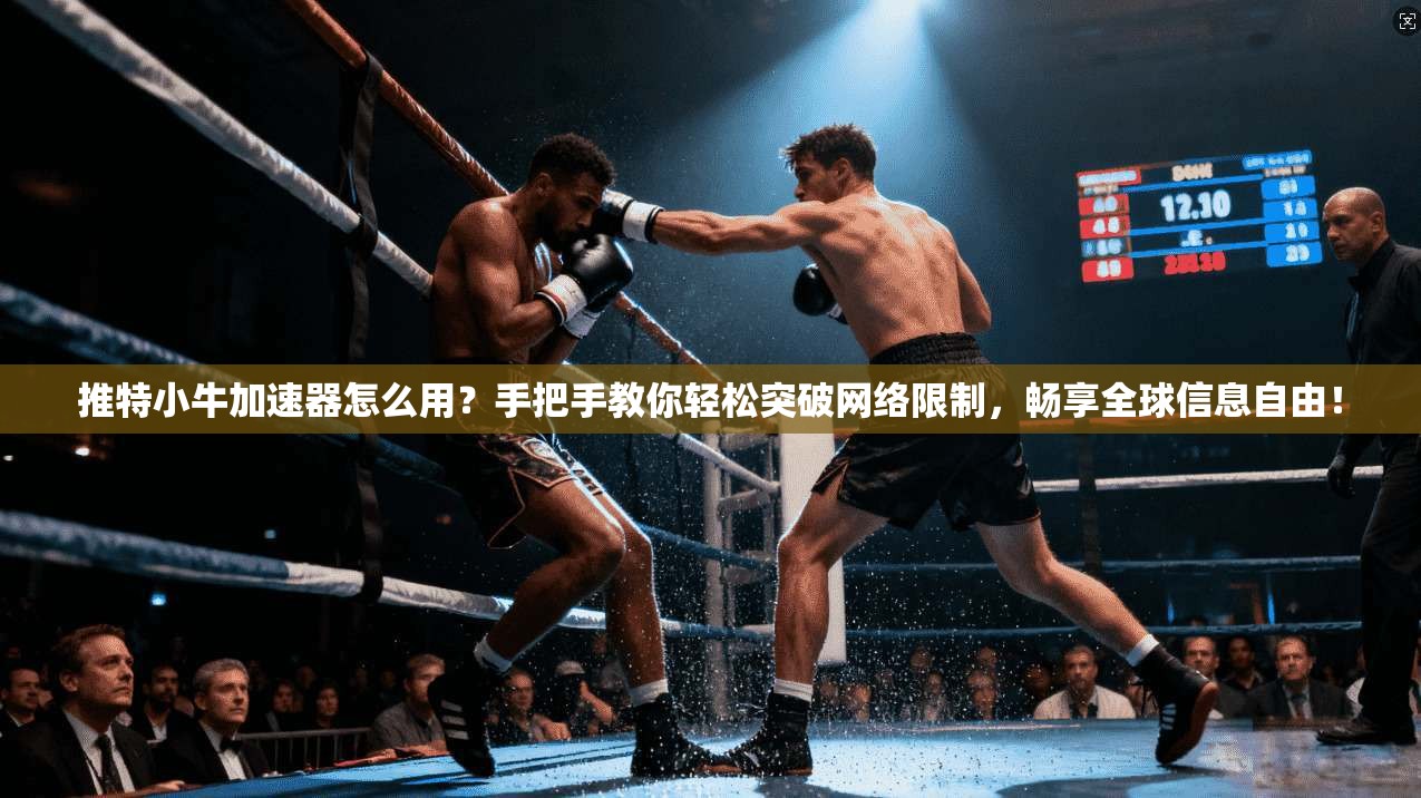 推特小牛加速器怎么用？手把手教你轻松突破网络限制，畅享全球信息自由！
