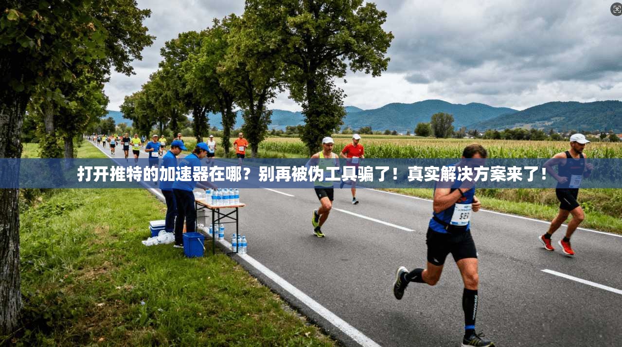 打开推特的加速器在哪？别再被伪工具骗了！真实解决方案来了！