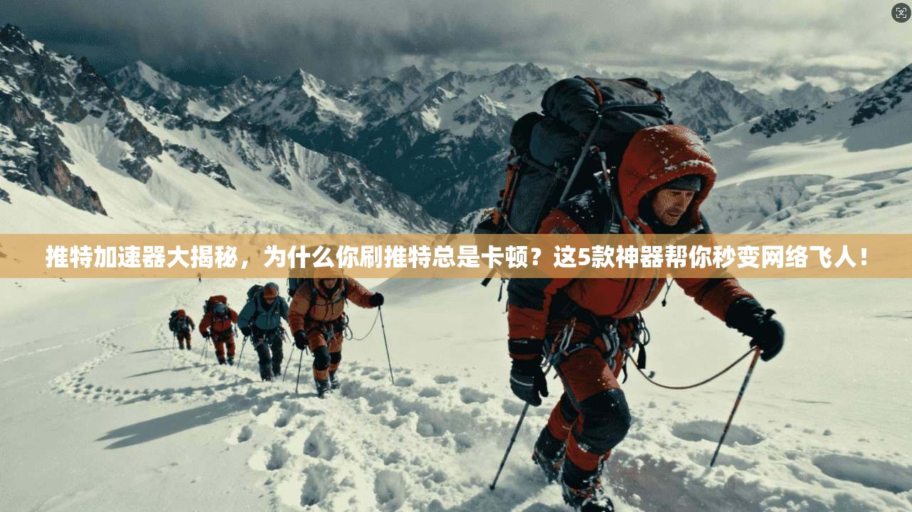 推特加速器大揭秘,为什么你刷推特总是卡顿?这5款神器帮你秒变网络飞人!