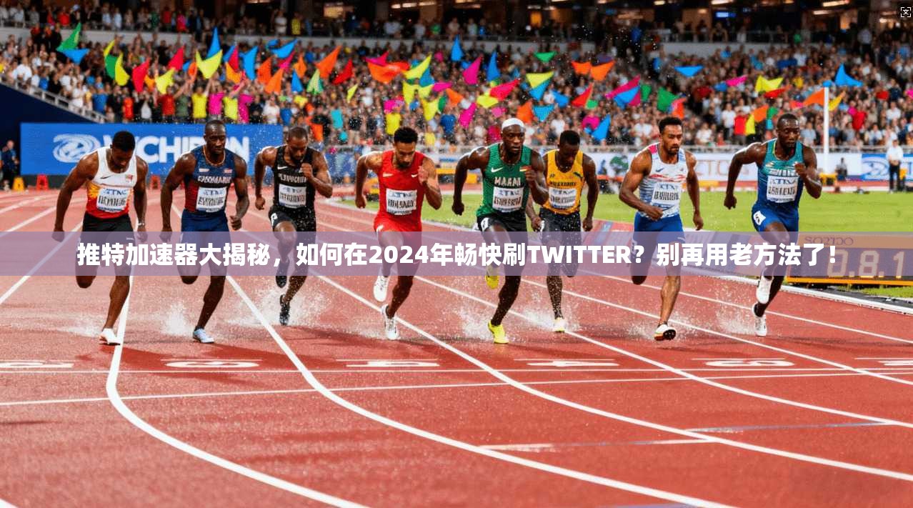 推特加速器大揭秘，如何在2024年畅快刷TWITTER？别再用老方法了！
